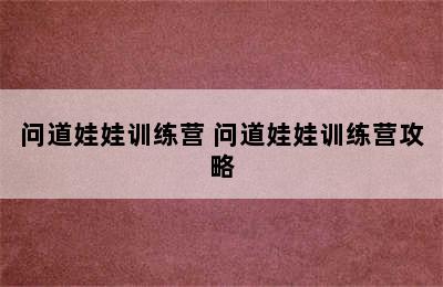 问道娃娃训练营 问道娃娃训练营攻略